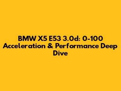 BMW X5 E53 3.0d: 0-100 Acceleration & Performance Deep Dive