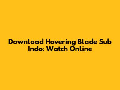 Download Hovering Blade Sub Indo: Watch Online